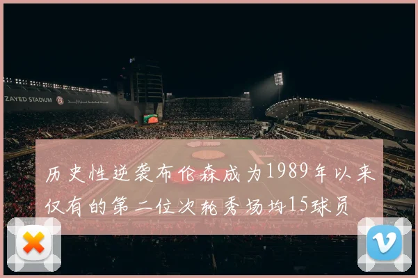 历史性逆袭布伦森成为1989年以来仅有的第二位次轮秀场均15球员