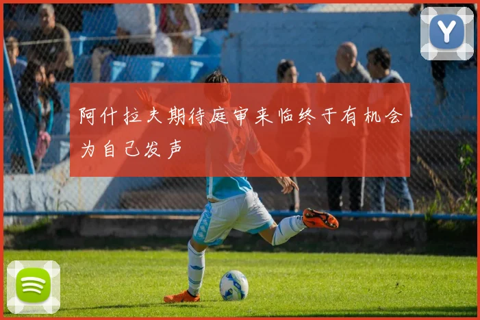 阿什拉夫期待庭审来临终于有机会为自己发声
