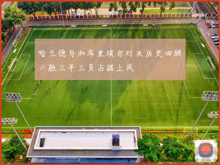 哈兰德与加布里埃尔对决历史回顾六胜三平三负占据上风