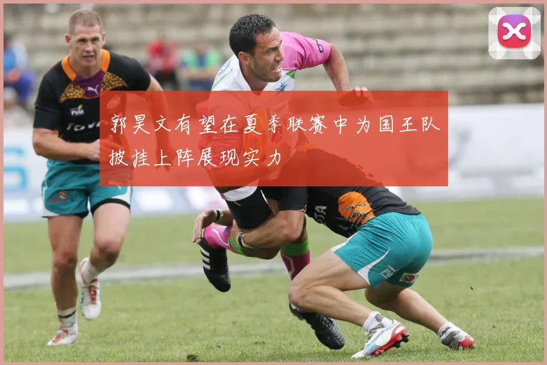郭昊文有望在夏季联赛中为国王队披挂上阵展现实力