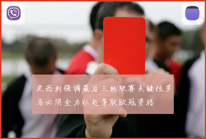 皮西利强调最后三轮联赛关键性罗马必须全力以赴争取欧冠资格