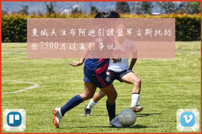 曼城关注布阿迪引援蓝军古斯托标价7500万过高引争议
