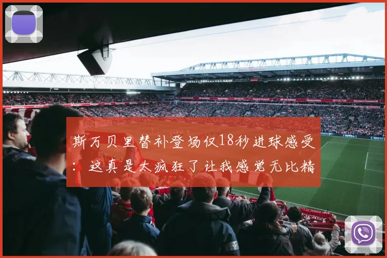斯万贝里替补登场仅18秒进球感受：这真是太疯狂了让我感觉无比精彩