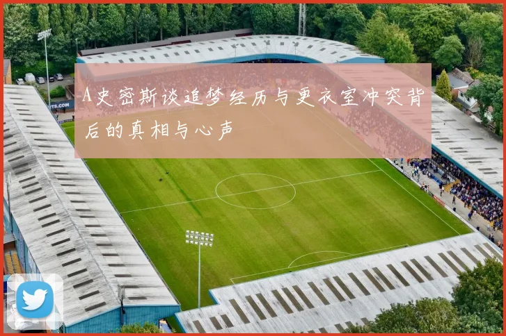 A史密斯谈追梦经历与更衣室冲突背后的真相与心声