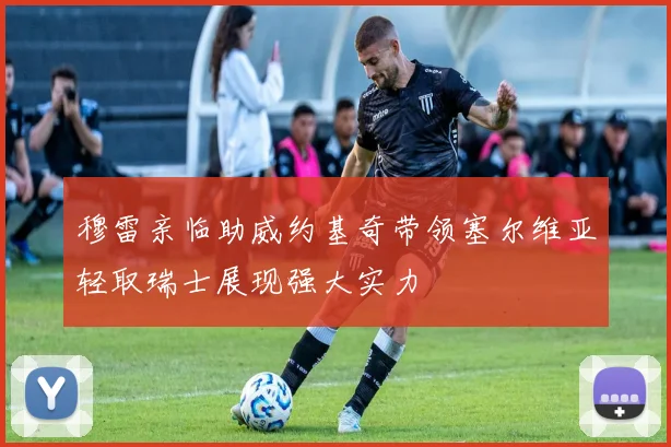 穆雷亲临助威约基奇带领塞尔维亚轻取瑞士展现强大实力